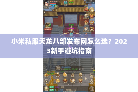 小米私服天龙八部发布网怎么选?2023新手避坑指南 小米私服天龙八部发布网怎么选?2023新手避坑指南