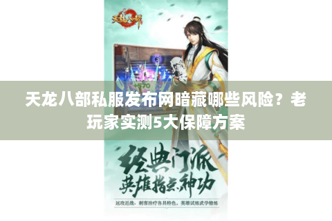 天龙八部私服发布网暗藏哪些风险？老玩家实测5大保障方案