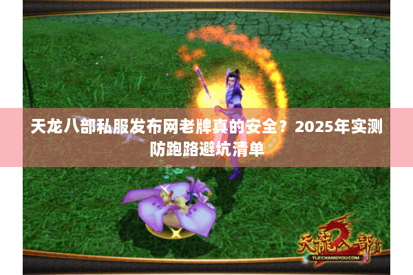 天龙八部私服发布网老牌真的安全？2025年实测防跑路避坑清单