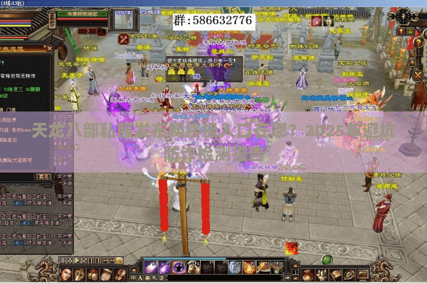 天龙八部私服发布网终极入口在哪?2025年避坑防诈检测报告 天龙八部私服发布网终极入口在哪?2025年避坑防诈检测报告