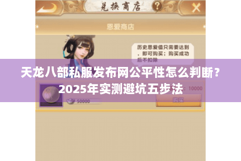 天龙八部私服发布网公平性怎么判断?2025年实测避坑五步法 天龙八部私服发布网公平性怎么判断?2025年实测避坑五步法