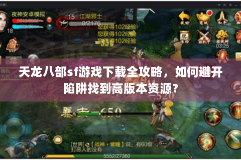 天龙八部sf游戏下载全攻略，如何避开陷阱找到高版本资源？