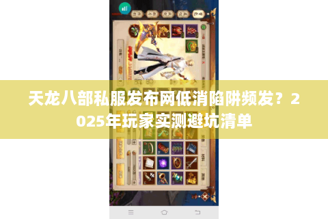 天龙八部私服发布网低消陷阱频发？2025年玩家实测避坑清单