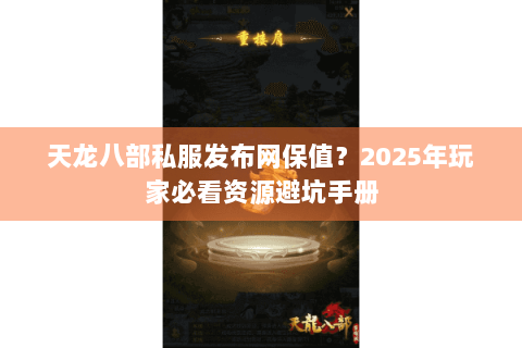 天龙八部私服发布网保值？2025年玩家必看资源避坑手册
