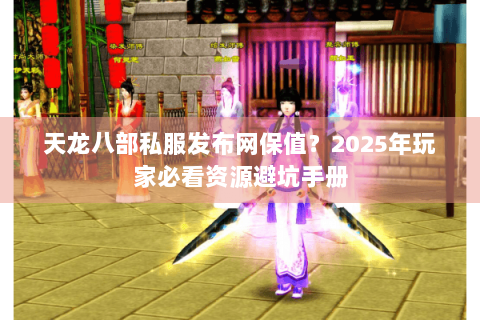 天龙八部私服发布网保值？2025年玩家必看资源避坑手册