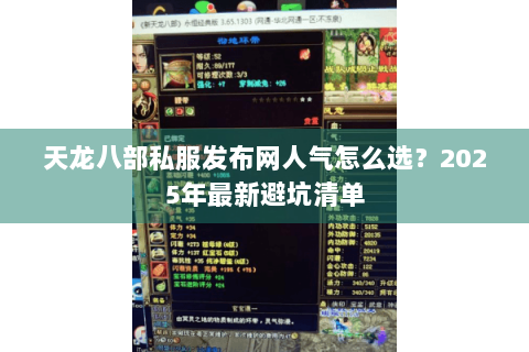 天龙八部私服发布网人气怎么选?2025年最新避坑清单 天龙八部私服发布网人气怎么选?2025年最新避坑清单