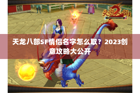 天龙八部SF情侣名字怎么取?2023创意攻略大公开 天龙八部SF情侣名字怎么取?2023创意攻略大公开