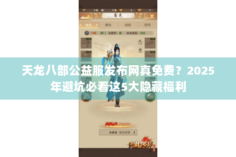 天龙八部公益服发布网真免费?2025年避坑必看这5大隐藏福利 天龙八部公益服发布网真免费?2025年避坑必看这5大隐藏福利