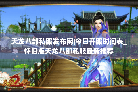 天龙八部私服发布网|今日开服时间表_怀旧版天龙八部私服最新推荐 天龙八部私服发布网|今日开服时间表_怀旧版天龙八部私服最新推荐
