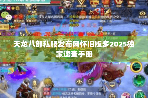 天龙八部私服发布网怀旧版多2025独家速查手册 天龙八部私服发布网怀旧版多2025独家速查手册