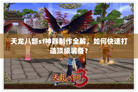 天龙八部sf神器制作全解，如何快速打造顶级装备？
