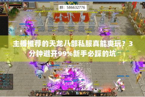 主播推荐的天龙八部私服真能爽玩?3分钟避开99%新手必踩的坑 主播推荐的天龙八部私服真能爽玩?3分钟避开99%新手必踩的坑