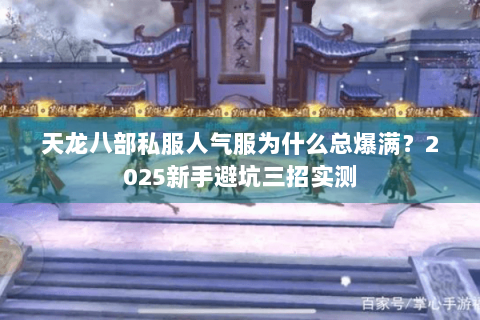 天龙八部私服人气服为什么总爆满?2025新手避坑三招实测 天龙八部私服人气服为什么总爆满?2025新手避坑三招实测