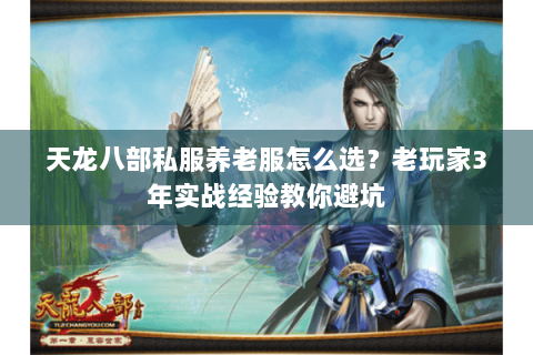 天龙八部私服养老服怎么选?老玩家3年实战经验教你避坑 天龙八部私服养老服怎么选?老玩家3年实战经验教你避坑