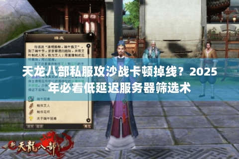 天龙八部私服攻沙战卡顿掉线？2025年必看低延迟服务器筛选术