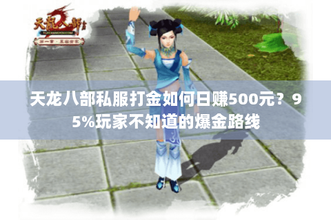 天龙八部私服打金如何日赚500元?95%玩家不知道的爆金路线 天龙八部私服打金如何日赚500元?95%玩家不知道的爆金路线