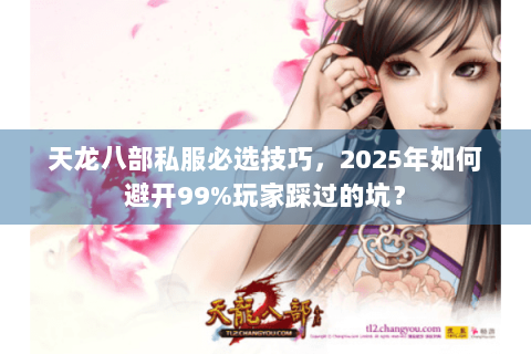天龙八部私服必选技巧,2025年如何避开99%玩家踩过的坑? 天龙八部私服必选技巧,2025年如何避开99%玩家踩过的坑?