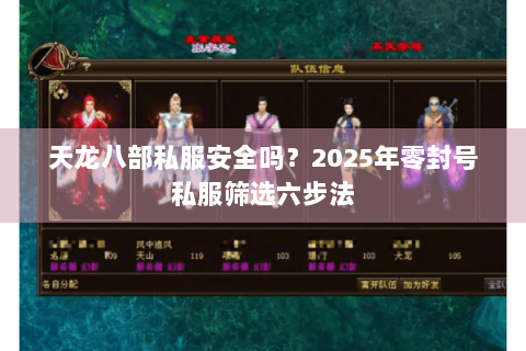 天龙八部私服安全吗?2025年零封号私服筛选六步法 天龙八部私服安全吗?2025年零封号私服筛选六步法