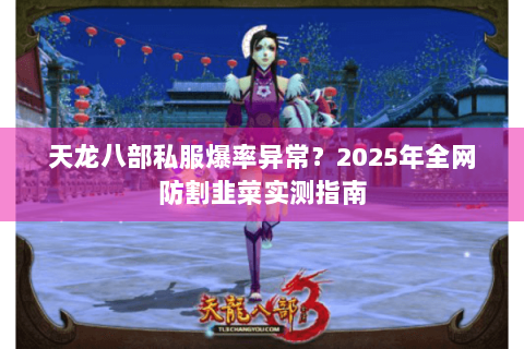 天龙八部私服爆率异常？2025年全网防割韭菜实测指南