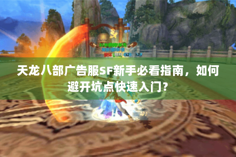 天龙八部广告服SF新手必看指南，如何避开坑点快速入门？