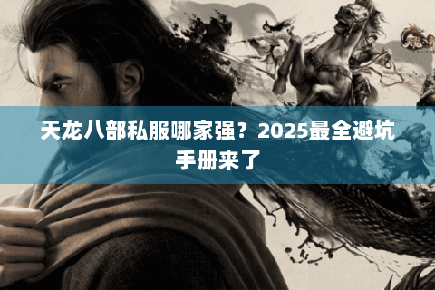 天龙八部私服哪家强?2025最全避坑手册来了 天龙八部私服哪家强?2025最全避坑手册来了