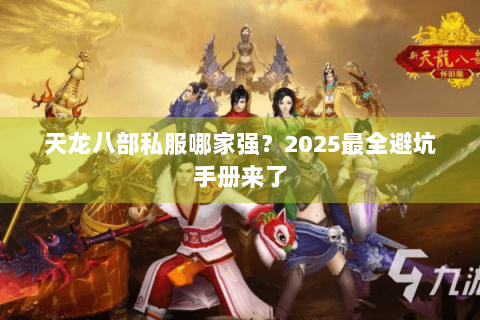 天龙八部私服哪家强?2025最全避坑手册来了 天龙八部私服哪家强?2025最全避坑手册来了