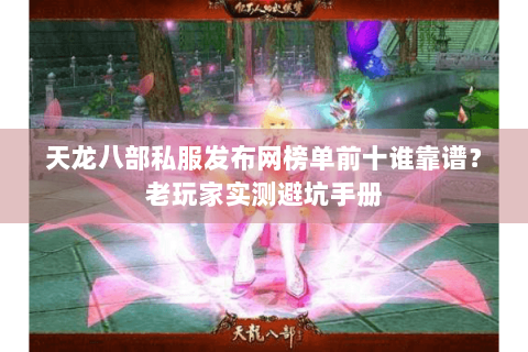 天龙八部私服发布网榜单前十谁靠谱?老玩家实测避坑手册 天龙八部私服发布网榜单前十谁靠谱?老玩家实测避坑手册