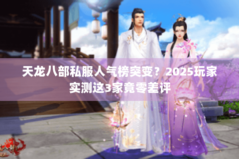 天龙八部私服人气榜突变?2025玩家实测这3家竟零差评 天龙八部私服人气榜突变?2025玩家实测这3家竟零差评