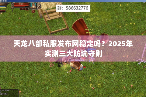 天龙八部私服发布网稳定吗?2025年实测三大防坑守则 天龙八部私服发布网稳定吗?2025年实测三大防坑守则