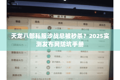 天龙八部私服沙战总被秒杀?2025实测发布网防坑手册 天龙八部私服沙战总被秒杀?2025实测发布网防坑手册