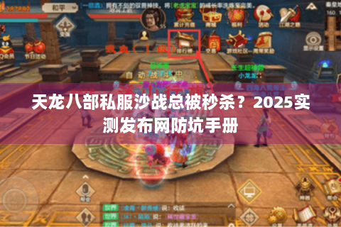 天龙八部私服沙战总被秒杀?2025实测发布网防坑手册 天龙八部私服沙战总被秒杀?2025实测发布网防坑手册