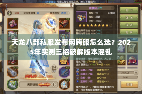 天龙八部私服发布网跨服怎么选?2025年实测三招破解版本混乱 天龙八部私服发布网跨服怎么选?2025年实测三招破解版本混乱