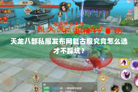 天龙八部私服发布网复古服究竟怎么选才不踩坑? 天龙八部私服发布网复古服究竟怎么选才不踩坑?