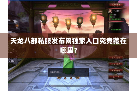 天龙八部私服发布网独家入口究竟藏在哪里? 天龙八部私服发布网独家入口究竟藏在哪里?