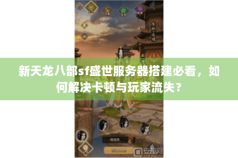 新天龙八部sf盛世服务器搭建必看,如何解决卡顿与玩家流失? 新天龙八部sf盛世服务器搭建必看,如何解决卡顿与玩家流失?