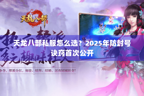 天龙八部私服怎么选?2025年防封号诀窍首次公开 天龙八部私服怎么选?2025年防封号诀窍首次公开