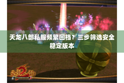 天龙八部私服频繁回档?三步筛选安全稳定版本 天龙八部私服频繁回档?三步筛选安全稳定版本