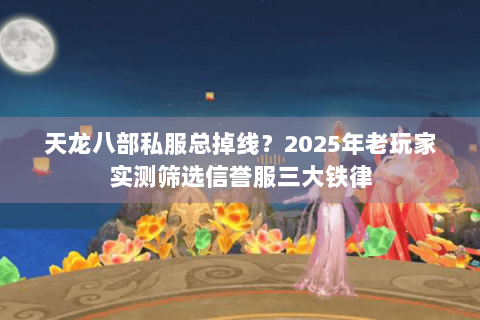 天龙八部私服总掉线？2025年老玩家实测筛选信誉服三大铁律