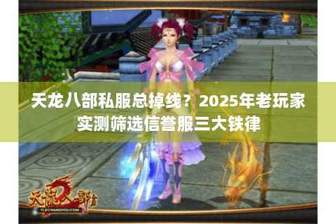 天龙八部私服总掉线？2025年老玩家实测筛选信誉服三大铁律
