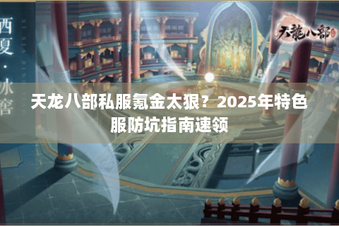 天龙八部私服氪金太狠?2025年特色服防坑指南速领 天龙八部私服氪金太狠?2025年特色服防坑指南速领