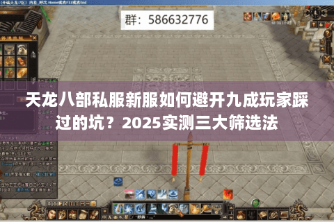天龙八部私服新服如何避开九成玩家踩过的坑?2025实测三大筛选法 天龙八部私服新服如何避开九成玩家踩过的坑?2025实测三大筛选法