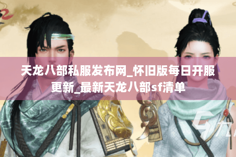 天龙八部私服发布网_怀旧版每日开服更新_最新天龙八部sf清单