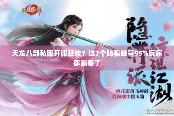 天龙八部私服开服狂欢？这7个防骗暗号95%玩家都漏看了