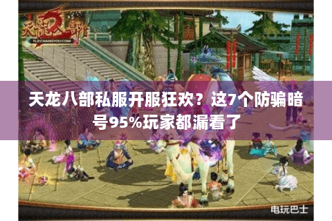 天龙八部私服开服狂欢？这7个防骗暗号95%玩家都漏看了