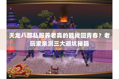 天龙八部私服养老真的能找回青春?老玩家亲测三大避坑秘籍 天龙八部私服养老真的能找回青春?老玩家亲测三大避坑秘籍