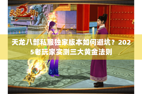 天龙八部私服独家版本如何避坑？2025老玩家实测三大黄金法则