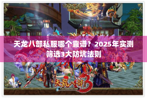 天龙八部私服哪个靠谱?2025年实测筛选3大防坑法则 天龙八部私服哪个靠谱?2025年实测筛选3大防坑法则