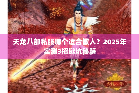 天龙八部私服哪个适合散人？2025年实测3招避坑秘籍