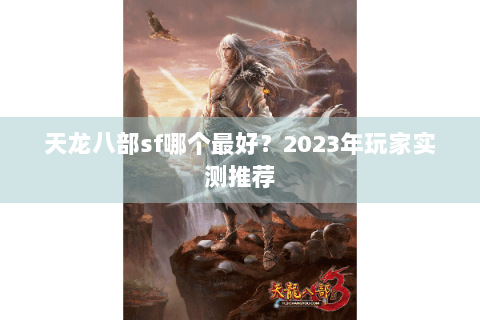 天龙八部sf哪个最好?2023年玩家实测推荐 天龙八部sf哪个最好?2023年玩家实测推荐