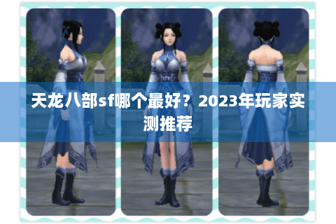 天龙八部sf哪个最好?2023年玩家实测推荐 天龙八部sf哪个最好?2023年玩家实测推荐